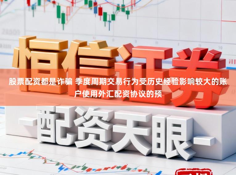 股票配资都是诈骗 季度周期交易行为受历史经验影响较大的账户使用外汇配资协议的预