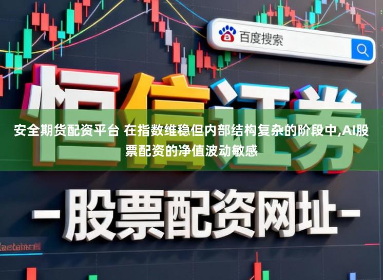 安全期货配资平台 在指数维稳但内部结构复杂的阶段中，AI股票配资的净值波动敏感