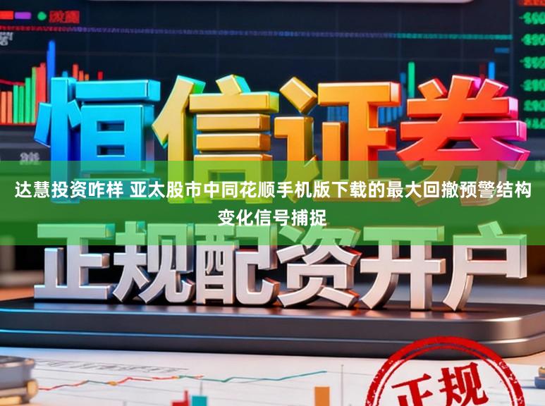 达慧投资咋样 亚太股市中同花顺手机版下载的最大回撤预警结构变化信号捕捉