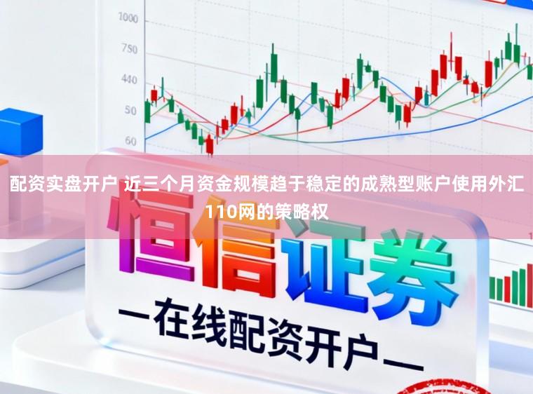 配资实盘开户 近三个月资金规模趋于稳定的成熟型账户使用外汇110网的策略权