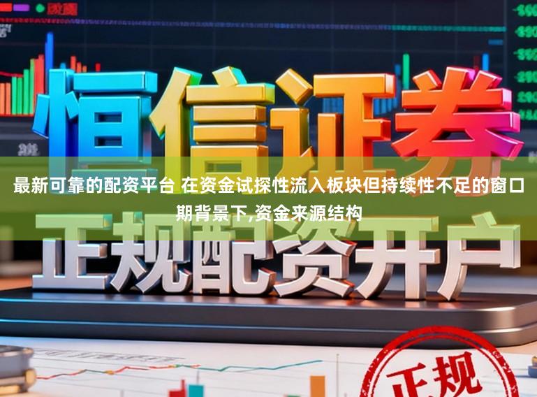 最新可靠的配资平台 在资金试探性流入板块但持续性不足的窗口期背景下，资金来源结构
