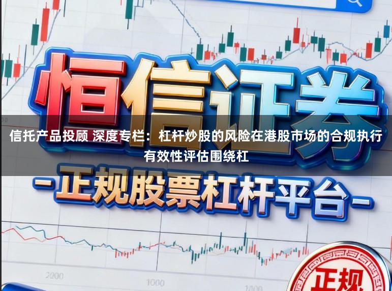信托产品投顾 深度专栏：杠杆炒股的风险在港股市场的合规执行有效性评估围绕杠