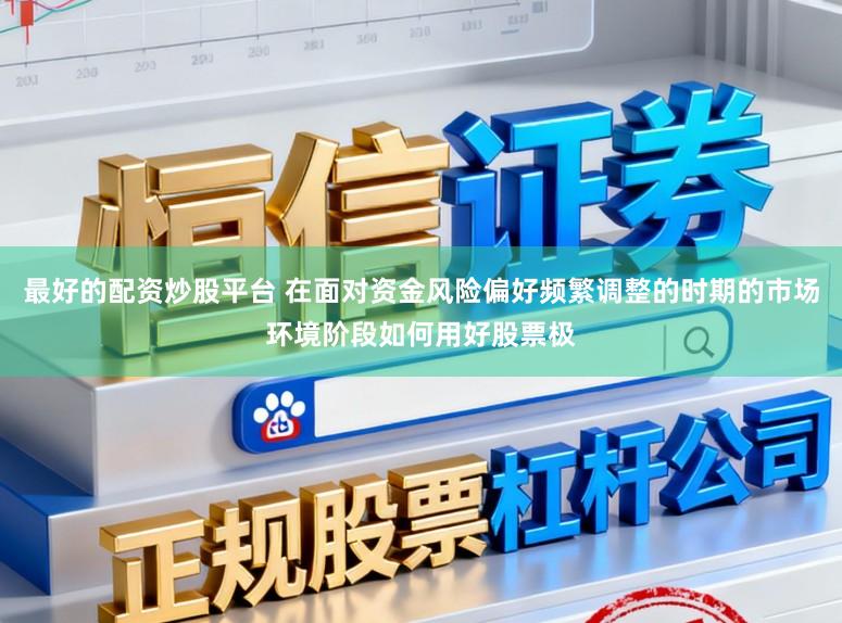最好的配资炒股平台 在面对资金风险偏好频繁调整的时期的市场环境阶段如何用好股票极