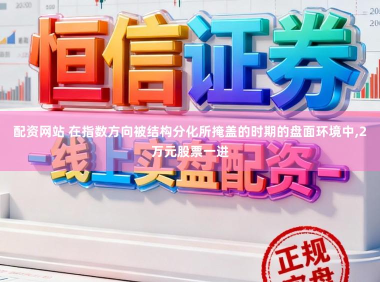 配资网站 在指数方向被结构分化所掩盖的时期的盘面环境中，2万元股票一进