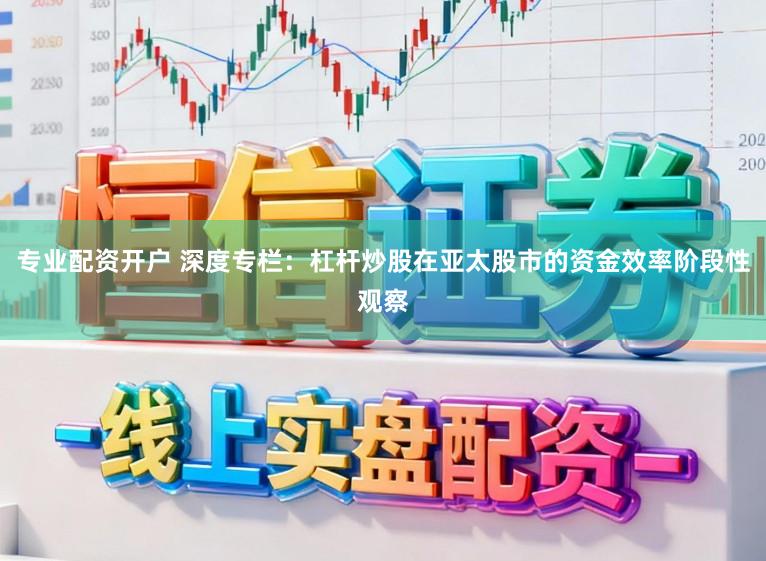 专业配资开户 深度专栏：杠杆炒股在亚太股市的资金效率阶段性观察