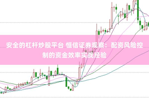安全的杠杆炒股平台 恒信证券观察：配资风险控制的资金效率实战经验