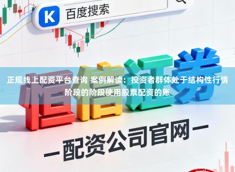 正规线上配资平台查询 案例解读：投资者群体处于结构性行情阶段的阶段使用股票配资的账