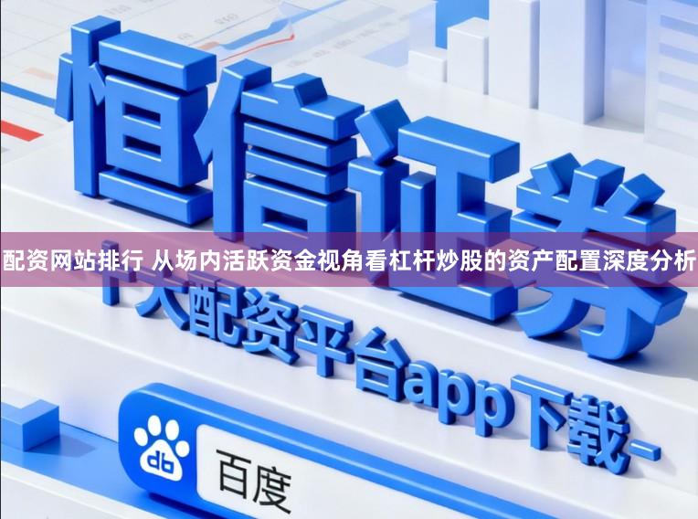 配资网站排行 从场内活跃资金视角看杠杆炒股的资产配置深度分析