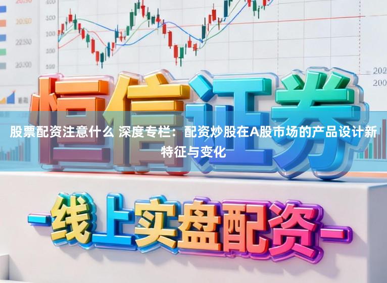 股票配资注意什么 深度专栏:配资炒股在A股市场的产品设计新特征与变化