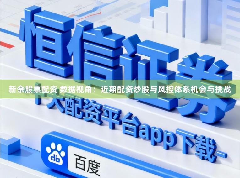 新余股票配资 数据视角：近期配资炒股与风控体系机会与挑战