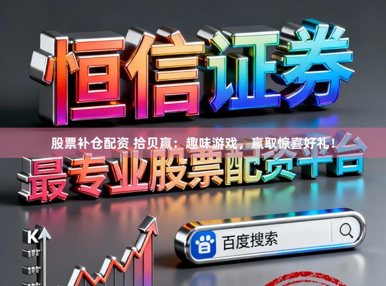股票补仓配资 拾贝赢：趣味游戏，赢取惊喜好礼！