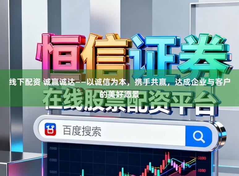 线下配资 诚赢诚达——以诚信为本，携手共赢，达成企业与客户的美好愿景