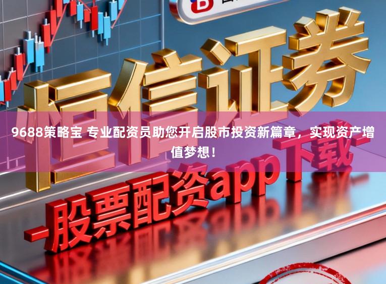 9688策略宝 专业配资员助您开启股市投资新篇章，实现资产增值梦想！