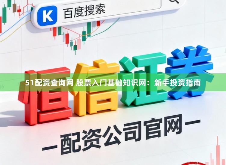 51配资查询网 股票入门基础知识网：新手投资指南