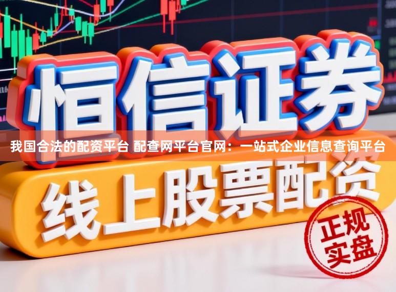 我国合法的配资平台 配查网平台官网：一站式企业信息查询平台