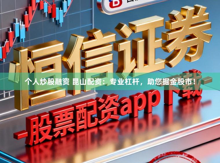 个人炒股融资 昆山配资:专业杠杆,助您掘金股市!