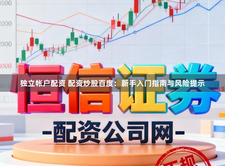 独立帐户配资 配资炒股百度：新手入门指南与风险提示