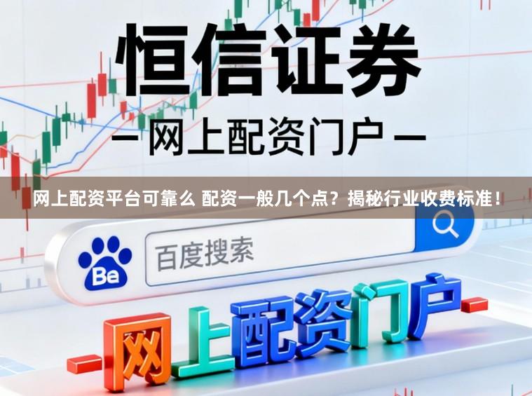 网上配资平台可靠么 配资一般几个点？揭秘行业收费标准！