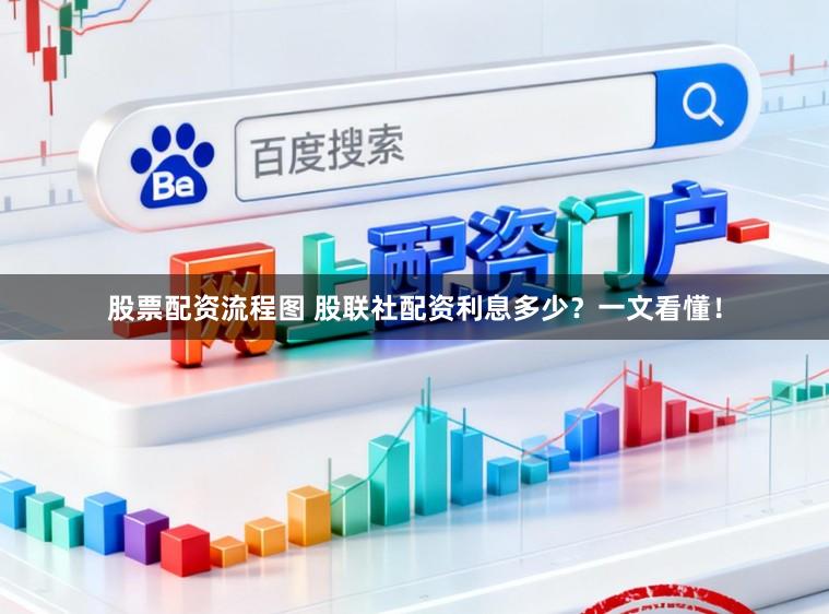 股票配资流程图 股联社配资利息多少？一文看懂！