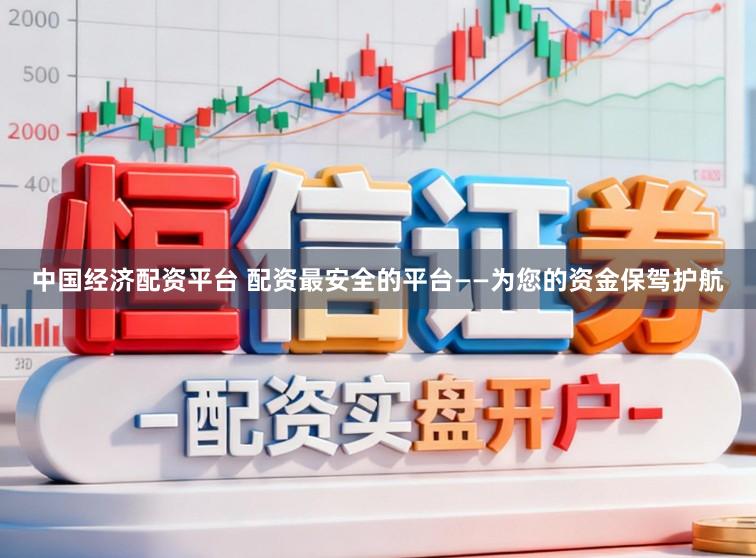 中国经济配资平台 配资最安全的平台——为您的资金保驾护航