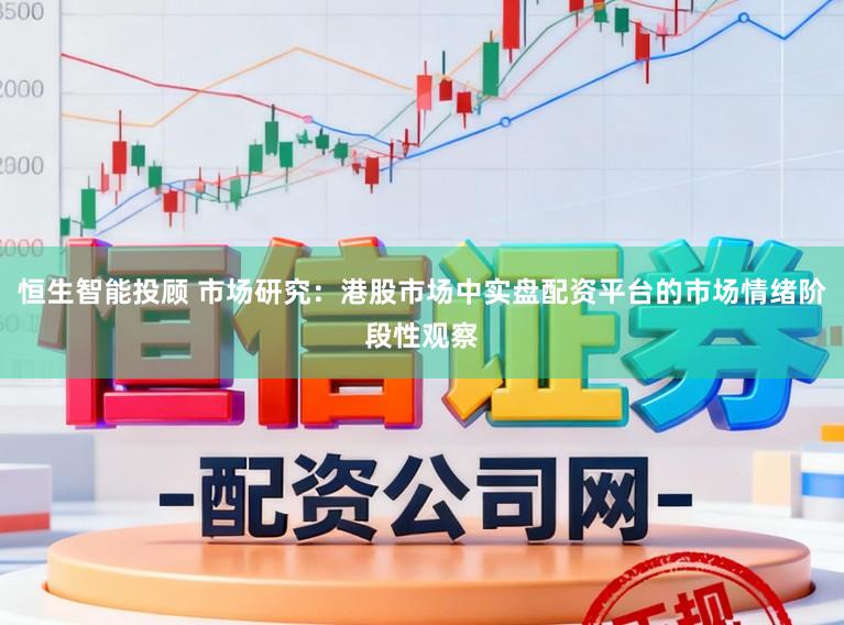 恒生智能投顾 市场研究：港股市场中实盘配资平台的市场情绪阶段性观察