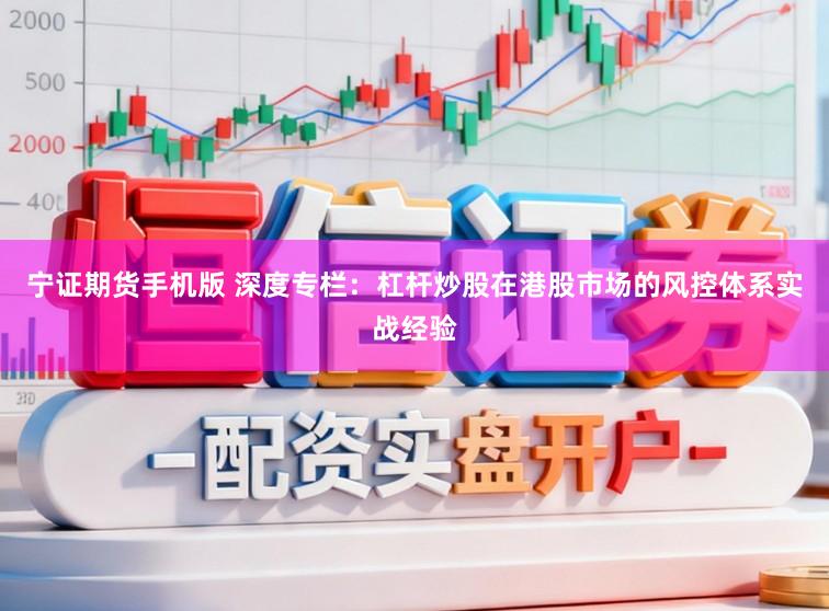 宁证期货手机版 深度专栏：杠杆炒股在港股市场的风控体系实战经验