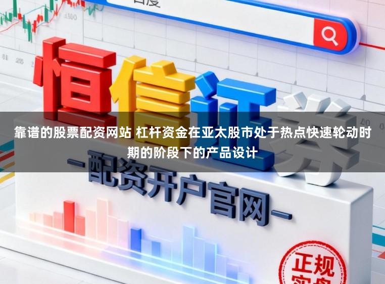 靠谱的股票配资网站 杠杆资金在亚太股市处于热点快速轮动时期的阶段下的产品设计
