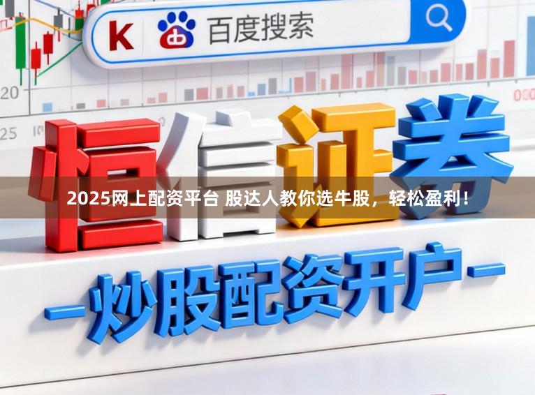 2025网上配资平台 股达人教你选牛股，轻松盈利！
