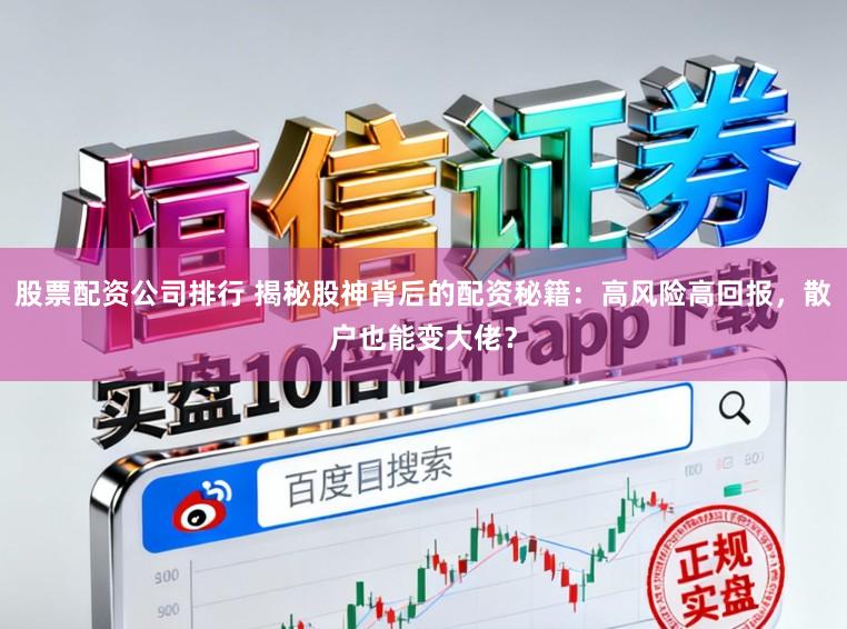 股票配资公司排行 揭秘股神背后的配资秘籍：高风险高回报，散户也能变大佬？