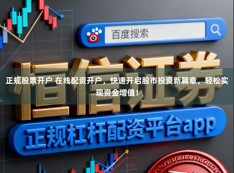 正规股票开户 在线配资开户，快速开启股市投资新篇章，轻松实现资金增值！