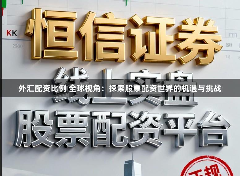 外汇配资比例 全球视角：探索股票配资世界的机遇与挑战