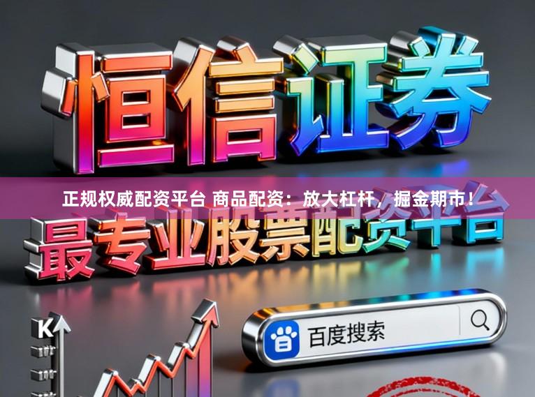 正规权威配资平台 商品配资：放大杠杆，掘金期市！