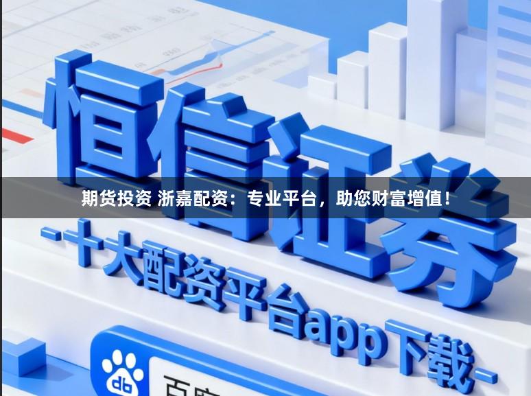 期货投资 浙嘉配资：专业平台，助您财富增值！