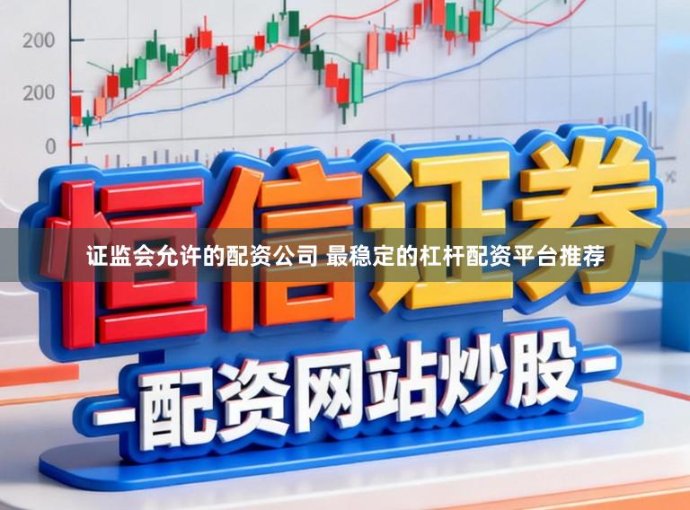 证监会允许的配资公司 最稳定的杠杆配资平台推荐