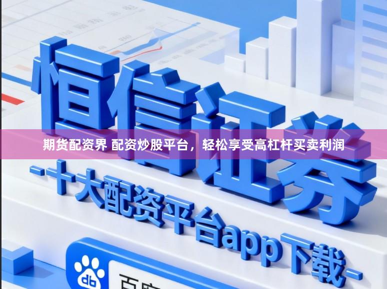 期货配资界 配资炒股平台，轻松享受高杠杆买卖利润