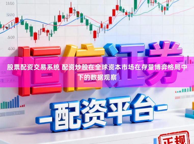 股票配资交易系统 配资炒股在全球资本市场在存量博弈格局中下的数据观察