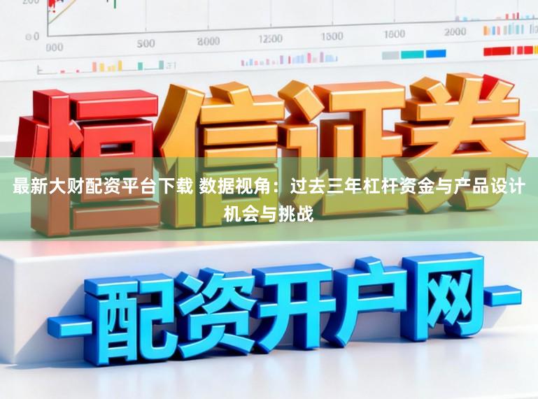 最新大财配资平台下载 数据视角：过去三年杠杆资金与产品设计机会与挑战