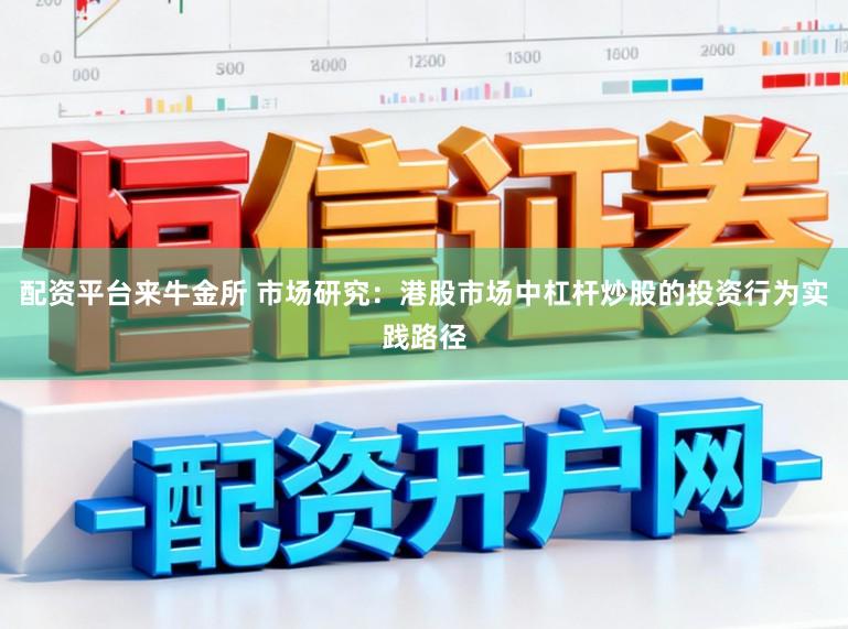 配资平台来牛金所 市场研究：港股市场中杠杆炒股的投资行为实践路径