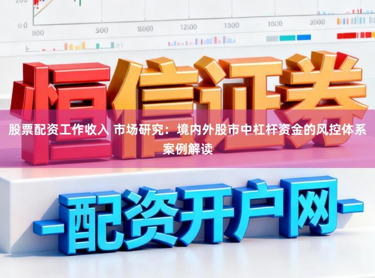 股票配资工作收入 市场研究：境内外股市中杠杆资金的风控体系案例解读