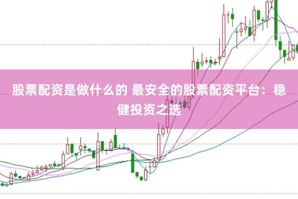 股票配资是做什么的 最安全的股票配资平台：稳健投资之选