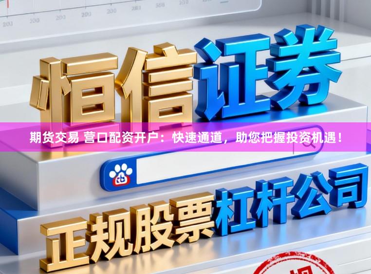 期货交易 营口配资开户：快速通道，助您把握投资机遇！