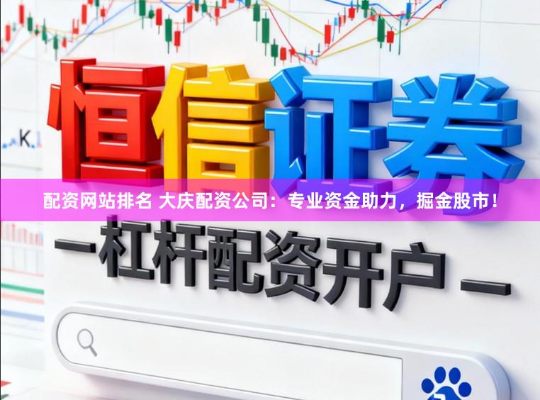 配资网站排名 大庆配资公司：专业资金助力，掘金股市！