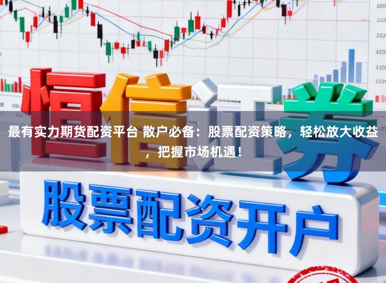 最有实力期货配资平台 散户必备：股票配资策略，轻松放大收益，把握市场机遇！