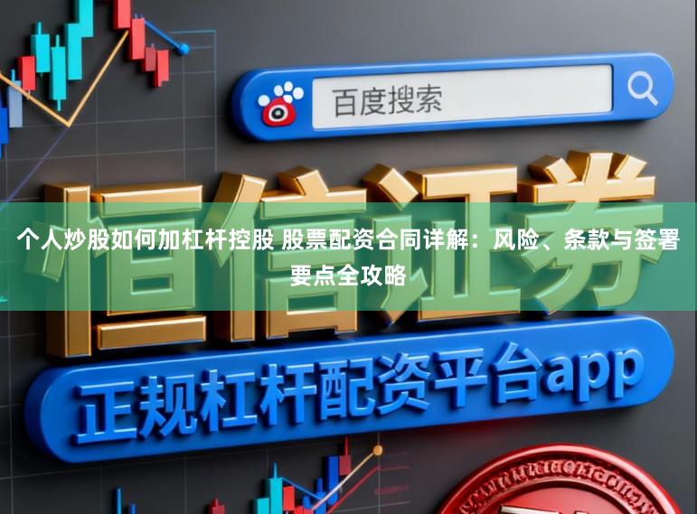 个人炒股如何加杠杆控股 股票配资合同详解：风险、条款与签署要点全攻略