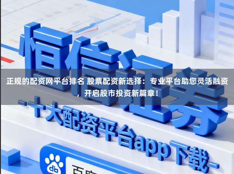 正规的配资网平台排名 股票配资新选择：专业平台助您灵活融资，开启股市投资新篇章！