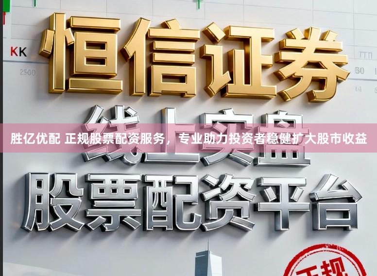 胜亿优配 正规股票配资服务，专业助力投资者稳健扩大股市收益