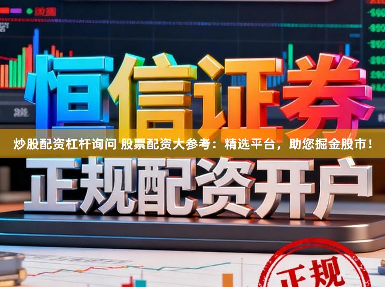 炒股配资杠杆询问 股票配资大参考：精选平台，助您掘金股市！