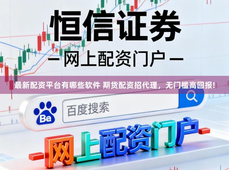 最新配资平台有哪些软件 期货配资招代理，无门槛高回报!