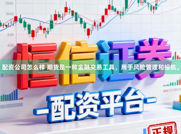 配资公司怎么样 期货是一种金融交易工具，用于风险管理和投机。