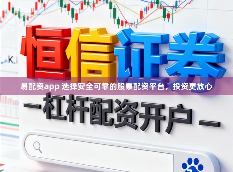 易配资app 选择安全可靠的股票配资平台，投资更放心
